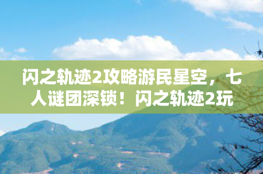 闪之轨迹2攻略游民星空,七人谜团深锁!闪之轨迹2玩家集体破防实录 闪之轨迹2攻略游民星空,七人谜团深锁!闪之轨迹2玩家集体破防实录