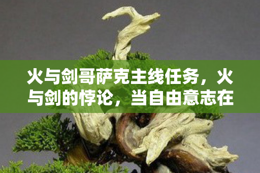 火与剑哥萨克主线任务,火与剑的悖论,当自由意志在哥萨克铁蹄下碎成命运星尘 火与剑哥萨克主线任务,火与剑的悖论,当自由意志在哥萨克铁蹄下碎成命运星尘