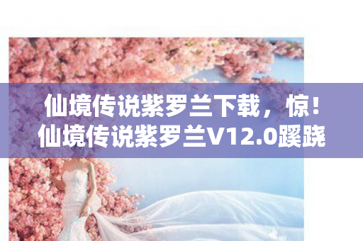 仙境传说紫罗兰下载,惊!仙境传说紫罗兰V12.0蹊跷大改,老玩家直呼爷青结! 仙境传说紫罗兰下载,惊!仙境传说紫罗兰V12.0蹊跷大改,老玩家直呼爷青结!