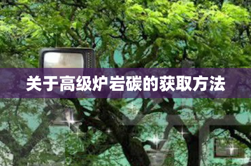 关于高级炉岩碳的获取方法