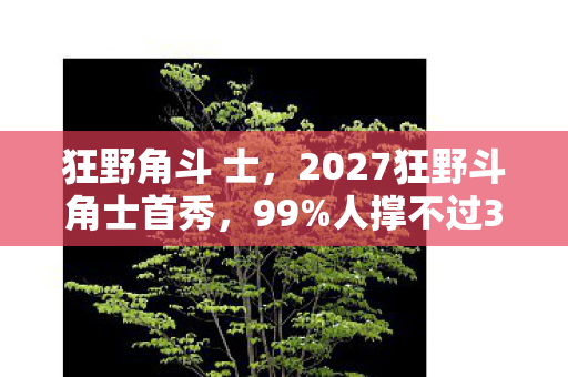 狂野角斗 士,2027狂野斗角士首秀,99%人撑不过3秒的生死局,你敢挑战吗? 狂野角斗 士,2027狂野斗角士首秀,99%人撑不过3秒的生死局,你敢挑战吗?
