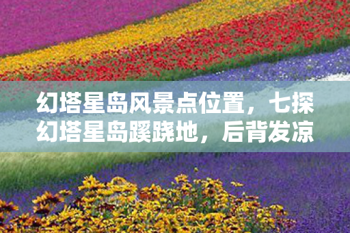 幻塔星岛风景点位置,七探幻塔星岛蹊跷地,后背发凉,十年逃亡终是梦? 幻塔星岛风景点位置,七探幻塔星岛蹊跷地,后背发凉,十年逃亡终是梦?
