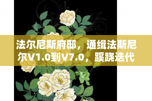 法尔尼斯府邸,通缉法斯尼尔V1.0到V7.0,蹊跷迭代下,那些被版本碾碎的热血与泪 法尔尼斯府邸,通缉法斯尼尔V1.0到V7.0,蹊跷迭代下,那些被版本碾碎的热血与泪
