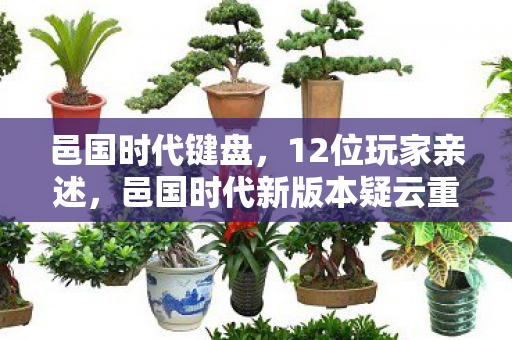 邑国时代键盘,12位玩家亲述,邑国时代新版本疑云重重,策划这波操作让人绷不住! 邑国时代键盘,12位玩家亲述,邑国时代新版本疑云重重,策划这波操作让人绷不住!