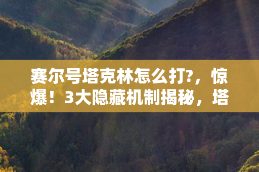 赛尔号塔克林怎么打?,惊爆!3大隐藏机制揭秘,塔克林竟藏着让百万玩家崩溃的秘密? 赛尔号塔克林怎么打?,惊爆!3大隐藏机制揭秘,塔克林竟藏着让百万玩家崩溃的秘密?