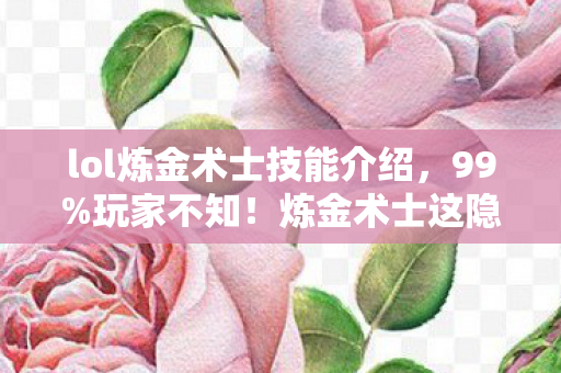 lol炼金术士技能介绍，99%玩家不知！炼金术士这隐藏机制，竟让他成2027上分黑马？