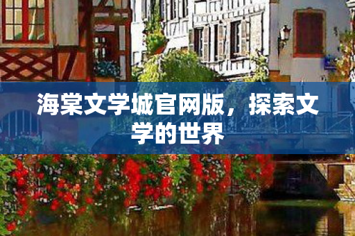 海棠文学城官网版，探索文学的世界