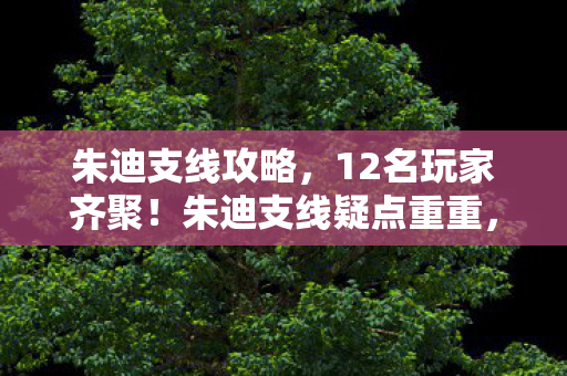 朱迪支线攻略,12名玩家齐聚!朱迪支线疑点重重,真相揭晓时众人绷不住了 朱迪支线攻略,12名玩家齐聚!朱迪支线疑点重重,真相揭晓时众人绷不住了