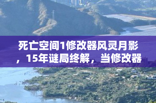 死亡空间1修改器风灵月影,15年谜局终解,当修改器成为人类最后的生存密码 死亡空间1修改器风灵月影,15年谜局终解,当修改器成为人类最后的生存密码