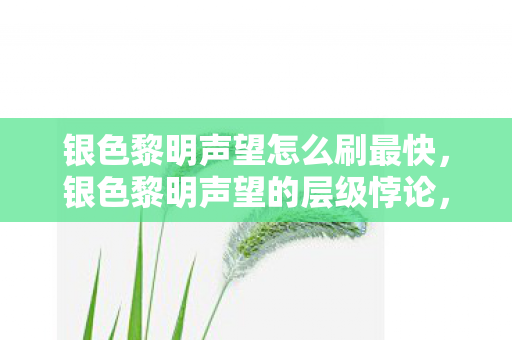 银色黎明声望怎么刷最快,银色黎明声望的层级悖论,当自由选择成为命运枷锁,你的灵魂震颤了吗? 银色黎明声望怎么刷最快,银色黎明声望的层级悖论,当自由选择成为命运枷锁,你的灵魂震颤了吗?