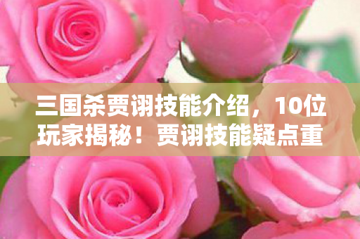 三国杀贾诩技能介绍,10位玩家揭秘!贾诩技能疑点重重,这操作谁能绷得住? 三国杀贾诩技能介绍,10位玩家揭秘!贾诩技能疑点重重,这操作谁能绷得住?
