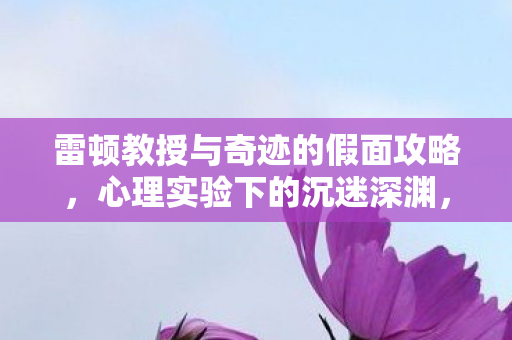 雷顿教授与奇迹的假面攻略,心理实验下的沉迷深渊,雷顿教授与奇迹的假面细思极恐的自我麻醉 雷顿教授与奇迹的假面攻略,心理实验下的沉迷深渊,雷顿教授与奇迹的假面细思极恐的自我麻醉
