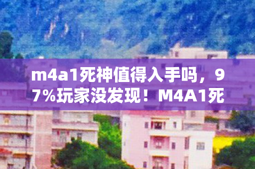 m4a1死神值得入手吗,97%玩家没发现!M4A1死神在三平台射速差竟达15%?这操作手感绝了 m4a1死神值得入手吗,97%玩家没发现!M4A1死神在三平台射速差竟达15%?这操作手感绝了