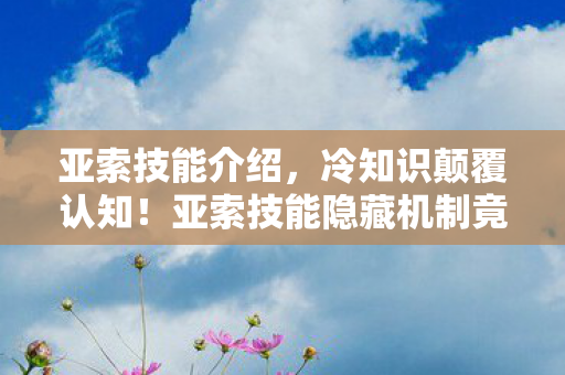 亚索技能介绍,冷知识颠覆认知!亚索技能隐藏机制竟让我目瞪口呆十年 亚索技能介绍,冷知识颠覆认知!亚索技能隐藏机制竟让我目瞪口呆十年