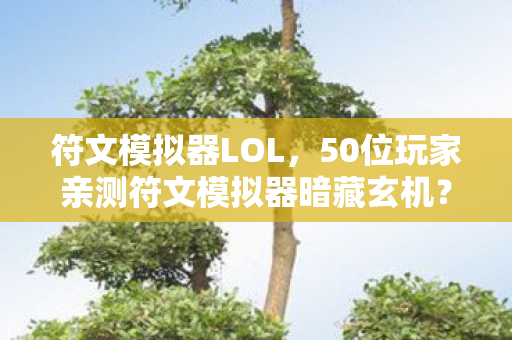 符文模拟器LOL,50位玩家亲测符文模拟器暗藏玄机?大神萌新集体绷不住,这合理吗? 符文模拟器LOL,50位玩家亲测符文模拟器暗藏玄机?大神萌新集体绷不住,这合理吗?