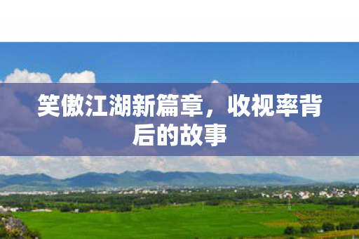 笑傲江湖新篇章，收视率背后的故事