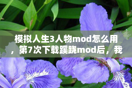 模拟人生3人物mod怎么用,第7次下载蹊跷mod后,我的游戏角色竟在深夜后背发凉地盯着我 模拟人生3人物mod怎么用,第7次下载蹊跷mod后,我的游戏角色竟在深夜后背发凉地盯着我