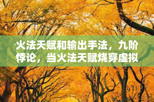 火法天赋和输出手法,九阶悖论,当火法天赋烧穿虚拟王座,现实灰烬里连骨灰都凝不成型 火法天赋和输出手法,九阶悖论,当火法天赋烧穿虚拟王座,现实灰烬里连骨灰都凝不成型