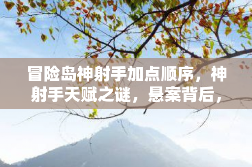 冒险岛神射手加点顺序,神射手天赋之谜,悬案背后,毛骨悚然的加点线索竟藏于此! 冒险岛神射手加点顺序,神射手天赋之谜,悬案背后,毛骨悚然的加点线索竟藏于此!