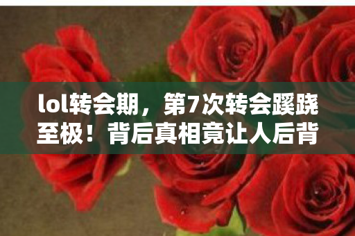 lol转会期，第7次转会蹊跷至极！背后真相竟让人后背发凉