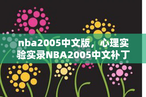 nba2005中文版，心理实验实录NBA2005中文补丁，当游戏设计成为操控沉迷的细思极恐实验