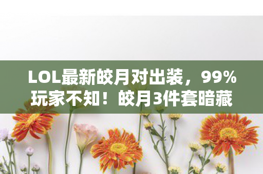 LOL最新皎月对出装，99%玩家不知！皎月3件套暗藏300%暴击率陷阱，策划藏了3年的秘密