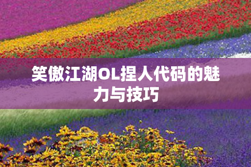 笑傲江湖OL捏人代码的魅力与技巧