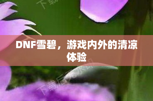 DNF雪碧，游戏内外的清凉体验