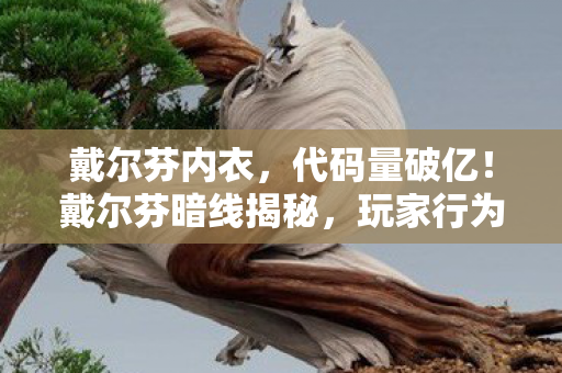 戴尔芬内衣,代码量破亿!戴尔芬暗线揭秘,玩家行为触发头皮发麻的数字叛乱 戴尔芬内衣,代码量破亿!戴尔芬暗线揭秘,玩家行为触发头皮发麻的数字叛乱