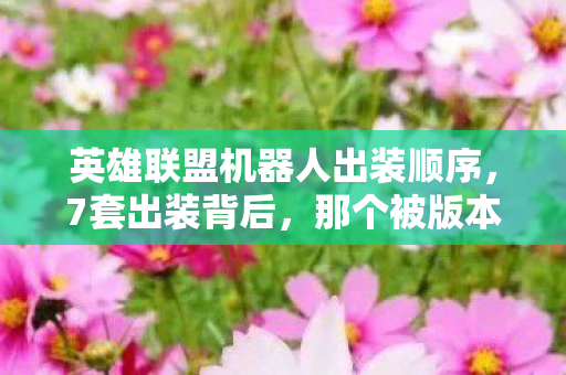 英雄联盟机器人出装顺序,7套出装背后,那个被版本抛弃的机器人玩家,藏着多少心酸? 英雄联盟机器人出装顺序,7套出装背后,那个被版本抛弃的机器人玩家,藏着多少心酸?