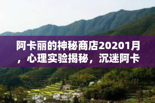 阿卡丽的神秘商店20201月,心理实验揭秘,沉迷阿卡丽的神秘商店2月背后的细思极恐真相 阿卡丽的神秘商店20201月,心理实验揭秘,沉迷阿卡丽的神秘商店2月背后的细思极恐真相