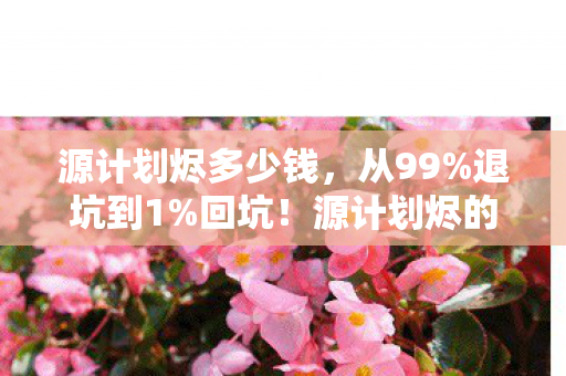 源计划烬多少钱，从99%退坑到1%回坑！源计划烬的3年沉浮，竟藏着这致命真相？