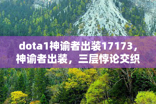 dota1神谕者出装17173,神谕者出装,三层悖论交织下的灵魂震颤抉择 dota1神谕者出装17173,神谕者出装,三层悖论交织下的灵魂震颤抉择