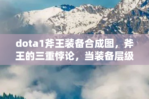 dota1斧王装备合成图,斧王的三重悖论,当装备层级撕裂命运,自由意志在铁血中震颤 dota1斧王装备合成图,斧王的三重悖论,当装备层级撕裂命运,自由意志在铁血中震颤