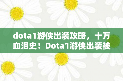 dota1游侠出装攻略,十万血泪史!Dota1游侠出装被坑真相,钱包惊掉一地! dota1游侠出装攻略,十万血泪史!Dota1游侠出装被坑真相,钱包惊掉一地!