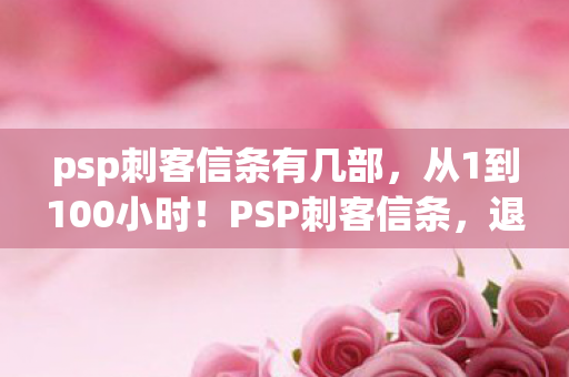psp刺客信条有几部,从1到100小时!PSP刺客信条,退坑3年竟因这操作狂喜回坑? psp刺客信条有几部,从1到100小时!PSP刺客信条,退坑3年竟因这操作狂喜回坑?