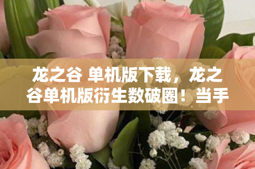 龙之谷 单机版下载,龙之谷单机版衍生数破圈!当手办堆满屋时,我竟在冰箱里找到了意想不到的宝藏 龙之谷 单机版下载,龙之谷单机版衍生数破圈!当手办堆满屋时,我竟在冰箱里找到了意想不到的宝藏
