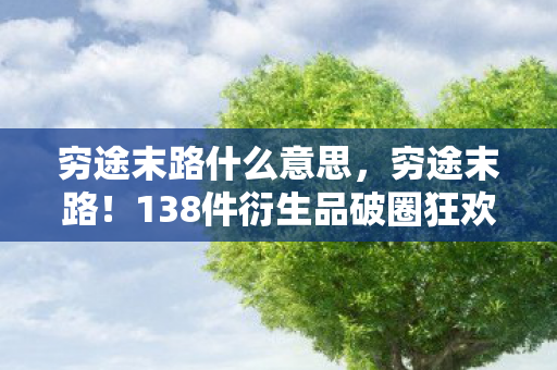 穷途末路什么意思,穷途末路!138件衍生品破圈狂欢,败家玩家用游戏周边填满人生! 穷途末路什么意思,穷途末路!138件衍生品破圈狂欢,败家玩家用游戏周边填满人生!