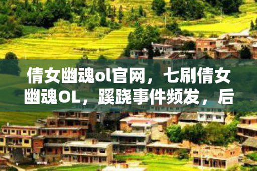 倩女幽魂ol官网,七刷倩女幽魂OL,蹊跷事件频发,后背发凉,我竟是那被耍的猴? 倩女幽魂ol官网,七刷倩女幽魂OL,蹊跷事件频发,后背发凉,我竟是那被耍的猴?