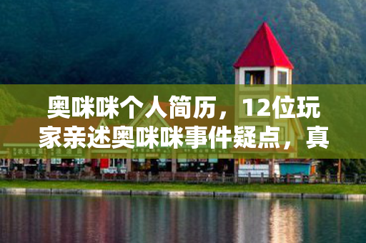 奥咪咪个人简历,12位玩家亲述奥咪咪事件疑点,真相揭晓时全场绷不住了! 奥咪咪个人简历,12位玩家亲述奥咪咪事件疑点,真相揭晓时全场绷不住了!