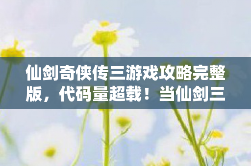 仙剑奇侠传三游戏攻略完整版,代码量超载!当仙剑三暗线触发神经脉冲警报,你的头皮还撑得住吗? 仙剑奇侠传三游戏攻略完整版,代码量超载!当仙剑三暗线触发神经脉冲警报,你的头皮还撑得住吗?
