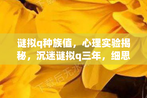 谜拟q种族值,心理实验揭秘,沉迷谜拟q三年,细思极恐的自我囚禁 谜拟q种族值,心理实验揭秘,沉迷谜拟q三年,细思极恐的自我囚禁
