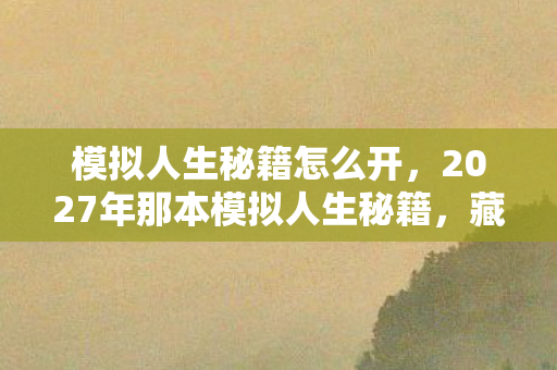 模拟人生秘籍怎么开,2027年那本模拟人生秘籍,藏着青春的伏笔,读着读着鼻子一酸 模拟人生秘籍怎么开,2027年那本模拟人生秘籍,藏着青春的伏笔,读着读着鼻子一酸