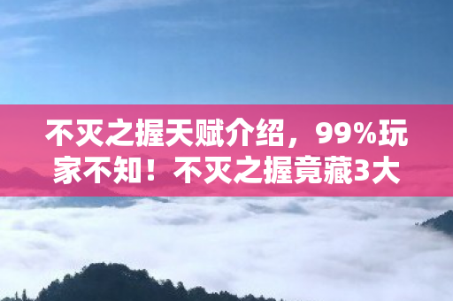 不灭之握天赋介绍,99%玩家不知!不灭之握竟藏3大逆天机制,高手都在偷偷用! 不灭之握天赋介绍,99%玩家不知!不灭之握竟藏3大逆天机制,高手都在偷偷用!