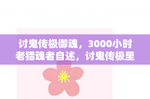 讨鬼传极御魂,3000小时老猎魂者自述,讨鬼传极里,谁不是带着遗憾的孤勇者? 讨鬼传极御魂,3000小时老猎魂者自述,讨鬼传极里,谁不是带着遗憾的孤勇者?