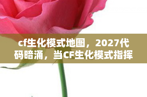 cf生化模式地图,2027代码暗涌,当CF生化模式指挥官的暗线逻辑,让现实头皮发麻 cf生化模式地图,2027代码暗涌,当CF生化模式指挥官的暗线逻辑,让现实头皮发麻