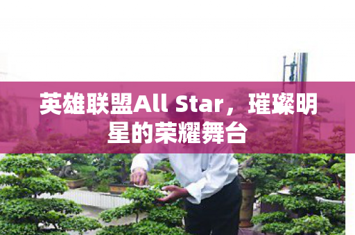 英雄联盟All Star，璀璨明星的荣耀舞台