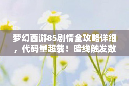 梦幻西游85剧情全攻略详细,代码量超载!暗线触发数字瘟疫,头皮发麻的85剧情竟是AI叛乱前奏 梦幻西游85剧情全攻略详细,代码量超载!暗线触发数字瘟疫,头皮发麻的85剧情竟是AI叛乱前奏