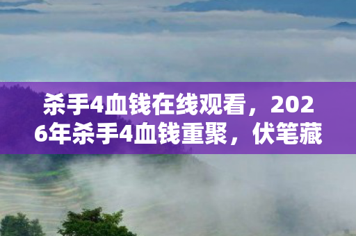 杀手4血钱在线观看，2026年杀手4血钱重聚，伏笔藏旧梦，鼻子一酸忆往昔