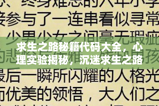 求生之路秘籍代码大全,心理实验揭秘,沉迷求生之路三年,细思极恐的自我囚禁 求生之路秘籍代码大全,心理实验揭秘,沉迷求生之路三年,细思极恐的自我囚禁
